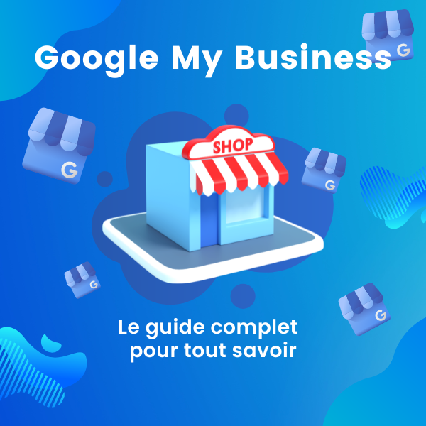 C'est quoi Google My Business et comment l'utiliser ?
